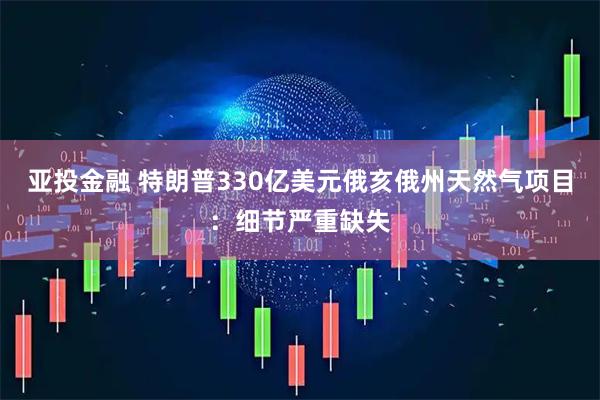 亚投金融 特朗普330亿美元俄亥俄州天然气项目：细节严重缺失