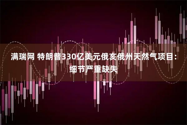 满瑞网 特朗普330亿美元俄亥俄州天然气项目：细节严重缺失