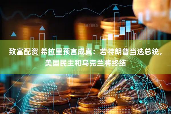 致富配资 希拉里预言成真：若特朗普当选总统，美国民主和乌克兰将终结