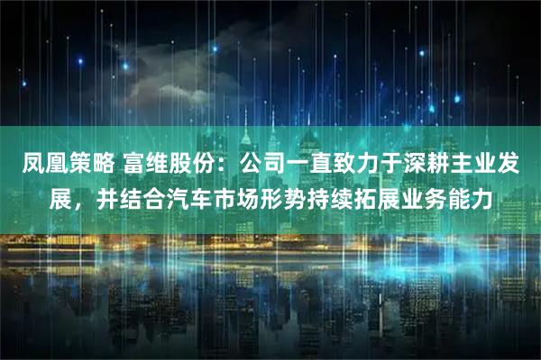 凤凰策略 富维股份：公司一直致力于深耕主业发展，并结合汽车市场形势持续拓展业务能力