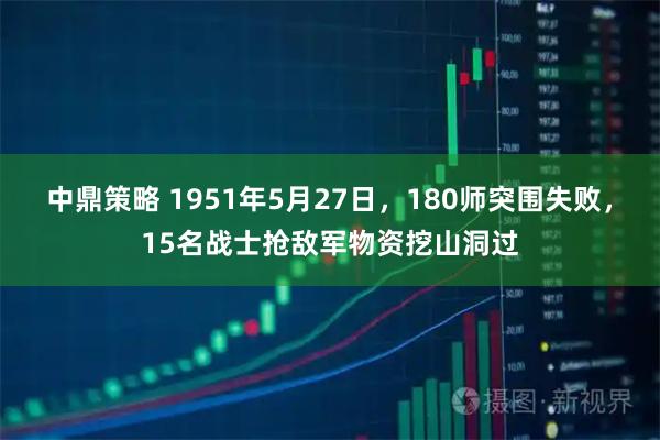 中鼎策略 1951年5月27日，180师突围失败，15名战士抢敌军物资挖山洞过