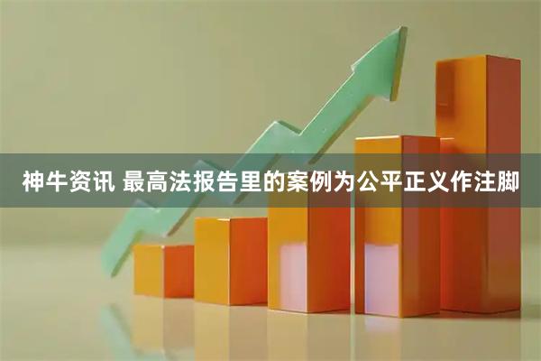 神牛资讯 最高法报告里的案例为公平正义作注脚