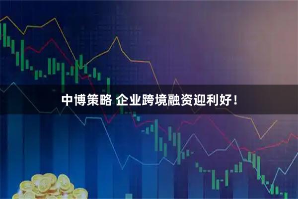 中博策略 企业跨境融资迎利好！