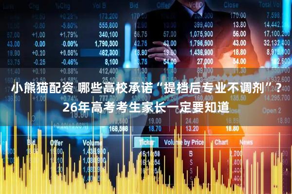 小熊猫配资 哪些高校承诺“提档后专业不调剂”？26年高考考生家长一定要知道
