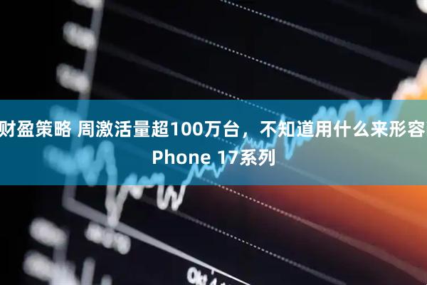 财盈策略 周激活量超100万台，不知道用什么来形容iPhone 17系列