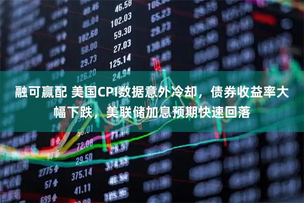融可赢配 美国CPI数据意外冷却，债券收益率大幅下跌，美联储加息预期快速回落