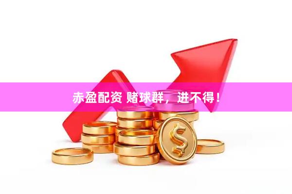 赤盈配资 赌球群，进不得！