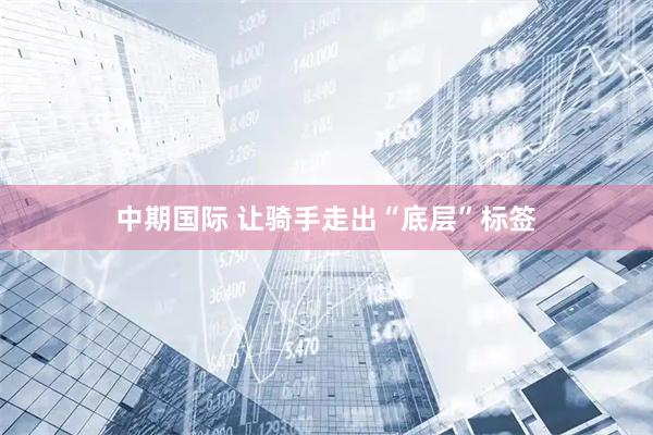 中期国际 让骑手走出“底层”标签