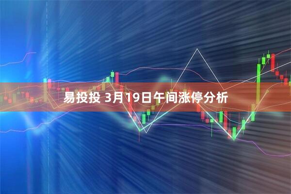 易投投 3月19日午间涨停分析