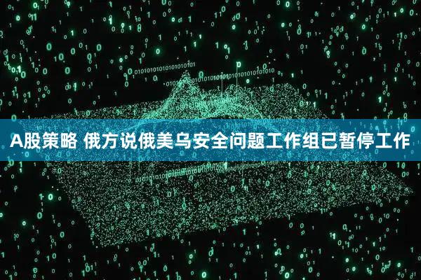 A股策略 俄方说俄美乌安全问题工作组已暂停工作