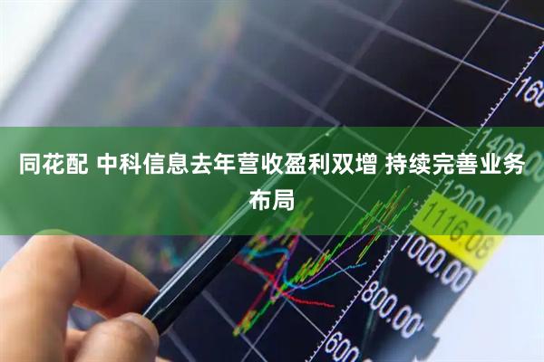 同花配 中科信息去年营收盈利双增 持续完善业务布局
