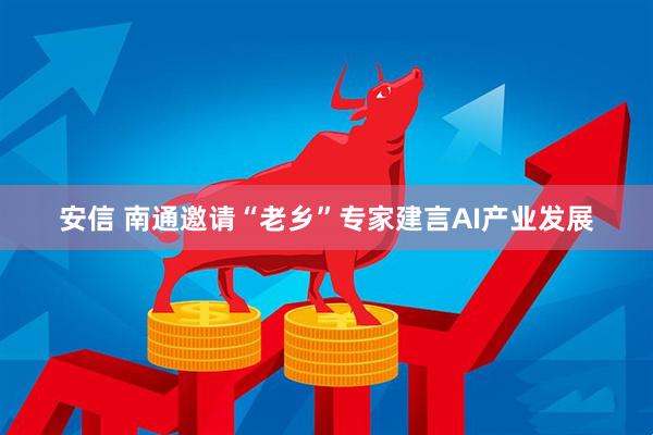 安信 南通邀请“老乡”专家建言AI产业发展