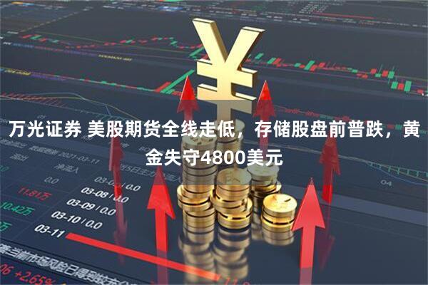 万光证券 美股期货全线走低，存储股盘前普跌，黄金失守4800美元