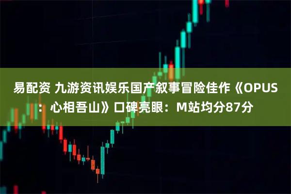 易配资 九游资讯娱乐国产叙事冒险佳作《OPUS：心相吾山》口碑亮眼：M站均分87分
