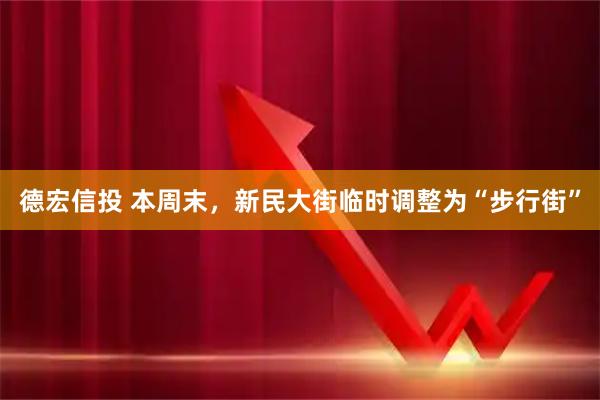 德宏信投 本周末，新民大街临时调整为“步行街”