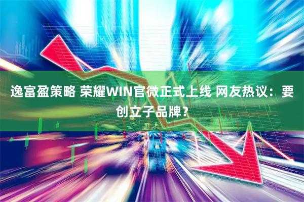 逸富盈策略 荣耀WIN官微正式上线 网友热议:要创立子品牌?