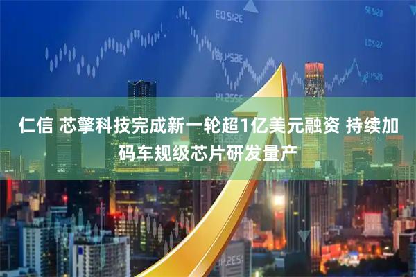 仁信 芯擎科技完成新一轮超1亿美元融资 持续加码车规级芯片研发量产