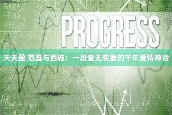 天天盈 范蠡与西施：一段查无实据的千年爱情神话