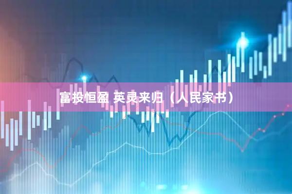 富投恒盈 英灵来归（人民家书）