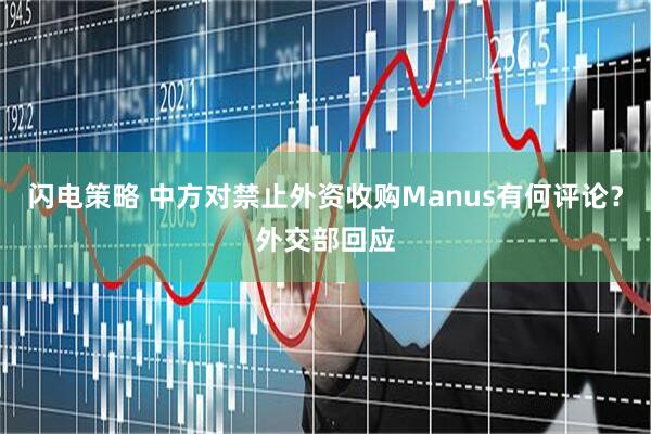 闪电策略 中方对禁止外资收购Manus有何评论？外交部回应