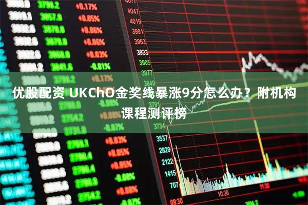 优股配资 UKChO金奖线暴涨9分怎么办？附机构课程测评榜