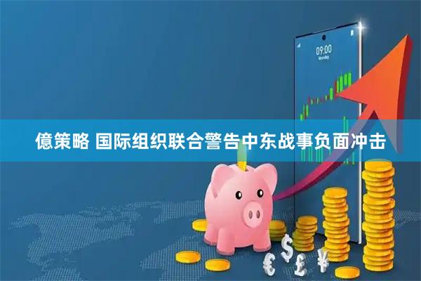 億策略 国际组织联合警告中东战事负面冲击