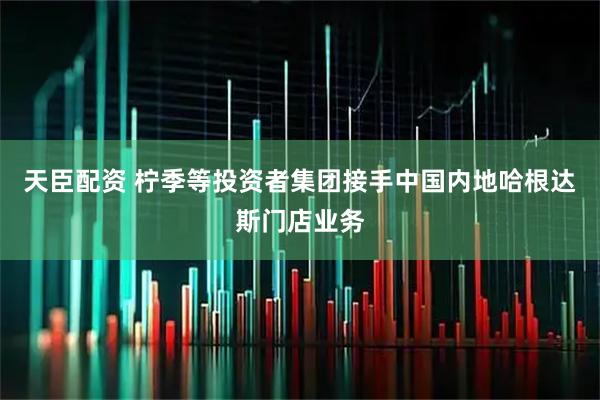 天臣配资 柠季等投资者集团接手中国内地哈根达斯门店业务