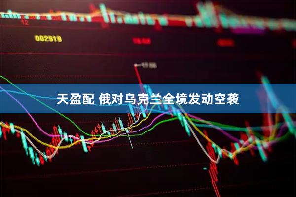 天盈配 俄对乌克兰全境发动空袭