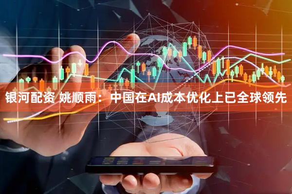 银河配资 姚顺雨:中国在AI成本优化上已全球领先