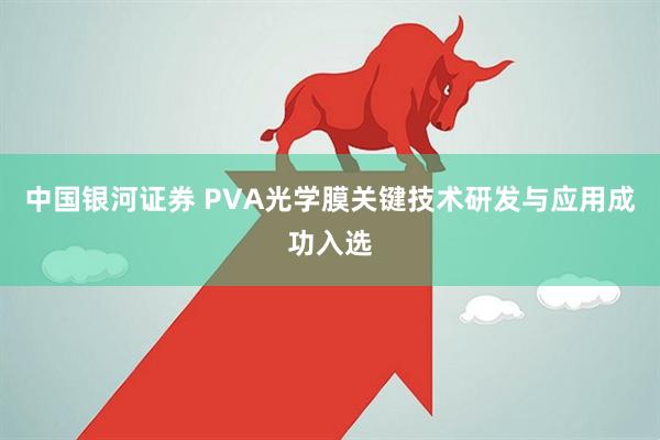 中国银河证券 PVA光学膜关键技术研发与应用成功入选