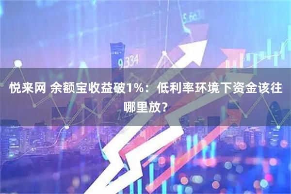 悦来网 余额宝收益破1%：低利率环境下资金该往哪里放？