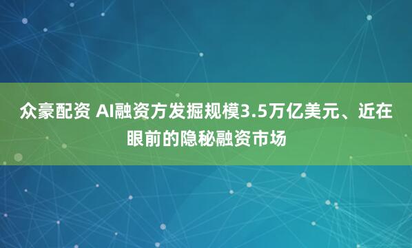 众豪配资 AI融资方发掘规模3.5万亿美元、近在眼前的隐秘融资市场