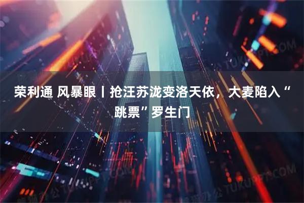 荣利通 风暴眼丨抢汪苏泷变洛天依，大麦陷入“跳票”罗生门