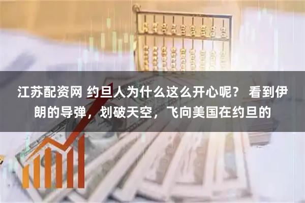 江苏配资网 约旦人为什么这么开心呢？ 看到伊朗的导弹，划破天空，飞向美国在约旦的